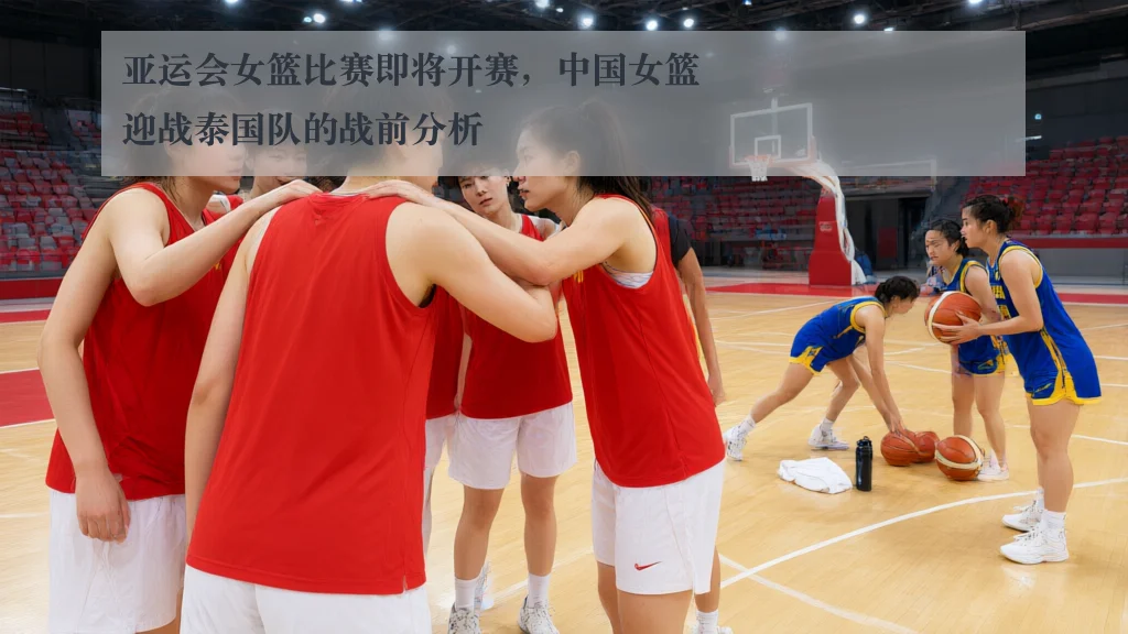亚运会女篮比赛即将开赛,中国女篮迎战泰国队的战前分析