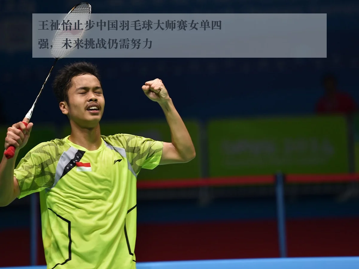 王祉怡止步中国羽毛球大师赛女单四强,未来挑战仍需努力