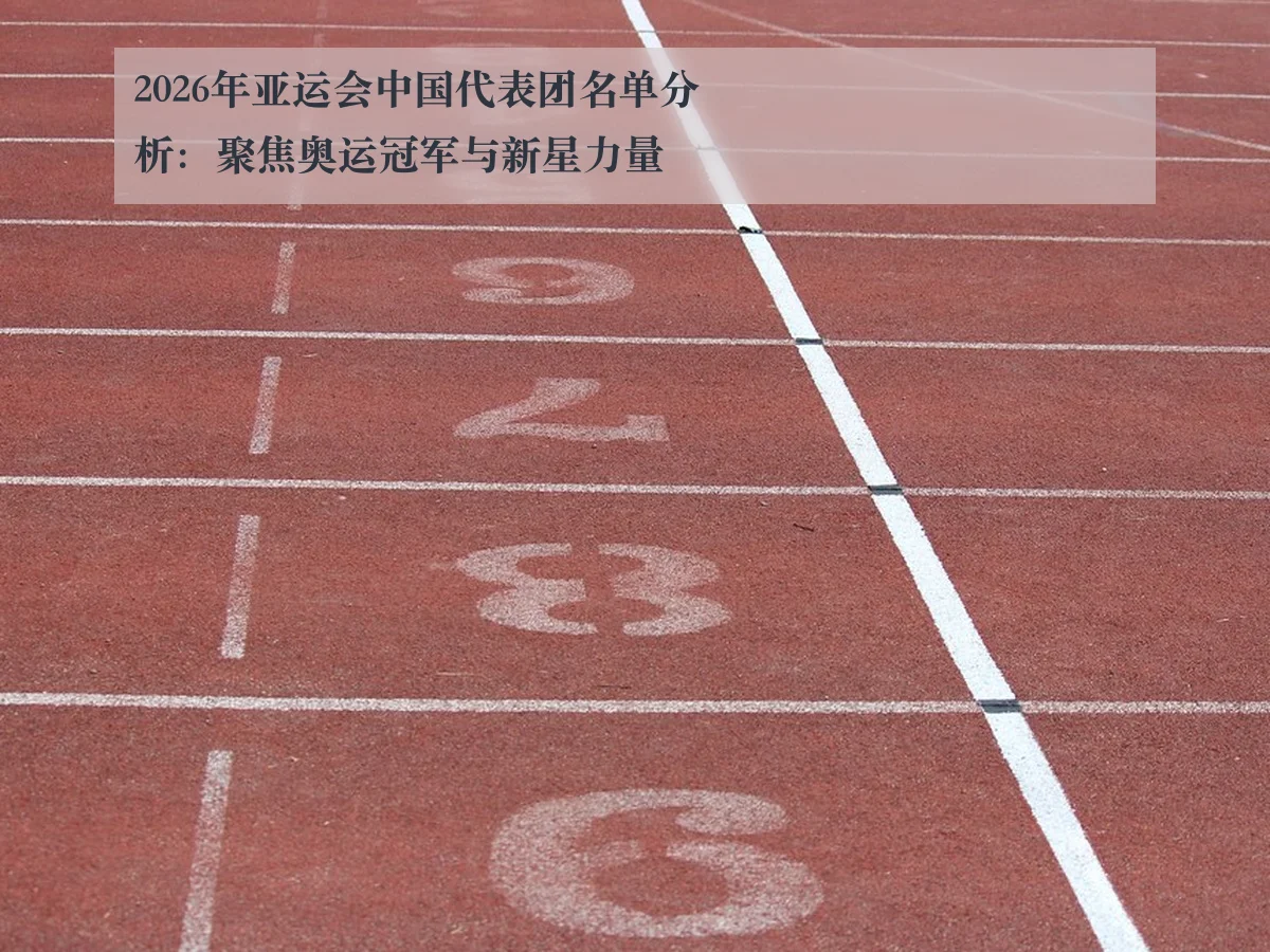 2026年亚运会中国代表团名单分析：聚焦奥运冠军与新星力量